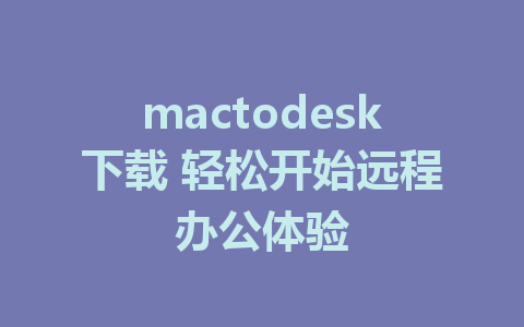 mactodesk下载 轻松开始远程办公体验