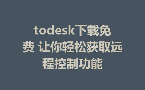 todesk下载免费 让你轻松获取远程控制功能-ToDesk下载-免费桌面远程软件