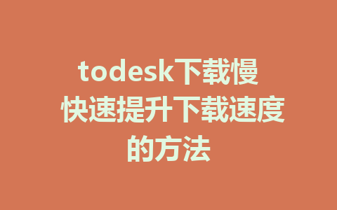 todesk下载慢 快速提升下载速度的方法