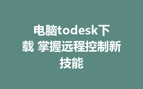 电脑todesk下载 掌握远程控制新技能