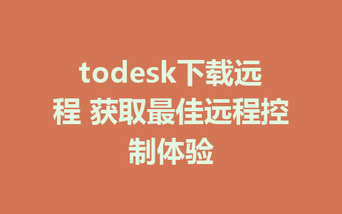 todesk下载远程 获取最佳远程控制体验-ToDesk下载-免费桌面远程软件