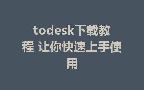 todesk下载教程 让你快速上手使用-ToDesk下载-免费桌面远程软件