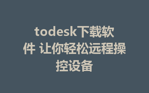 todesk下载软件 让你轻松远程操控设备-ToDesk下载-免费桌面远程软件