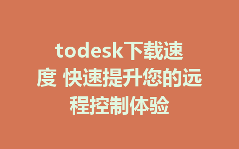 todesk下载速度 快速提升您的远程控制体验-ToDesk下载-免费桌面远程软件