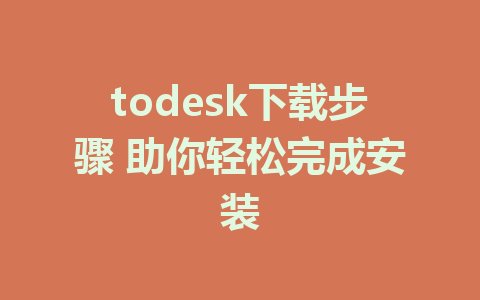 todesk下载步骤 助你轻松完成安装-ToDesk下载-免费桌面远程软件