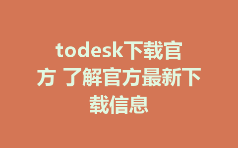 todesk下载官方 了解官方最新下载信息-ToDesk下载-免费桌面远程软件