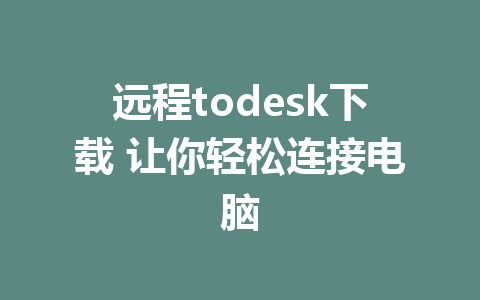 远程todesk下载 让你轻松连接电脑