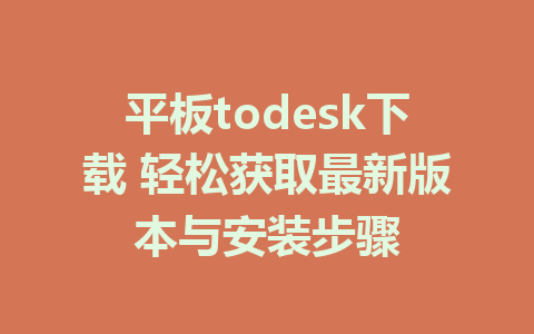 平板todesk下载 轻松获取最新版本与安装步骤-ToDesk下载-免费桌面远程软件