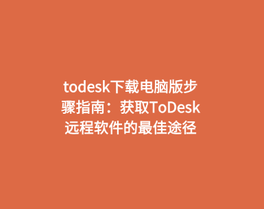todesk下载电脑版步骤指南：获取ToDesk远程软件的最佳途径